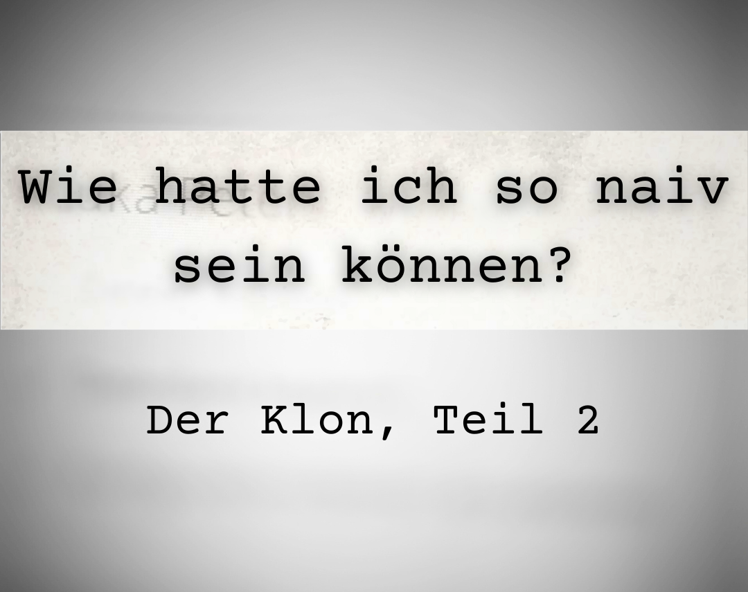 Ein Bild mit Grauverlauf in Vignettenform, auf dem der Text steht: Wie hatte ich so naiv sein können? Und darunter: Der Klon, Teil 2